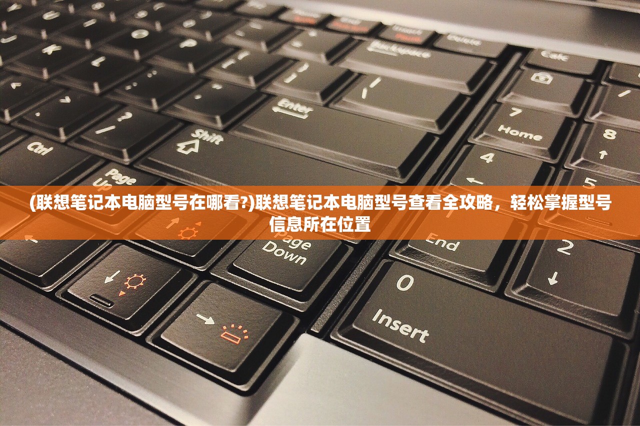 (联想笔记本电脑型号在哪看?)联想笔记本电脑型号查看全攻略，轻松掌握型号信息所在位置