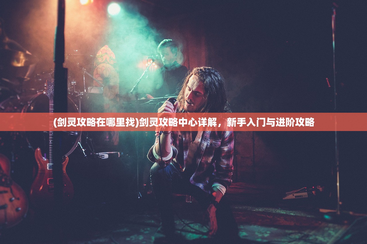 (剑灵攻略在哪里找)剑灵攻略中心详解，新手入门与进阶攻略