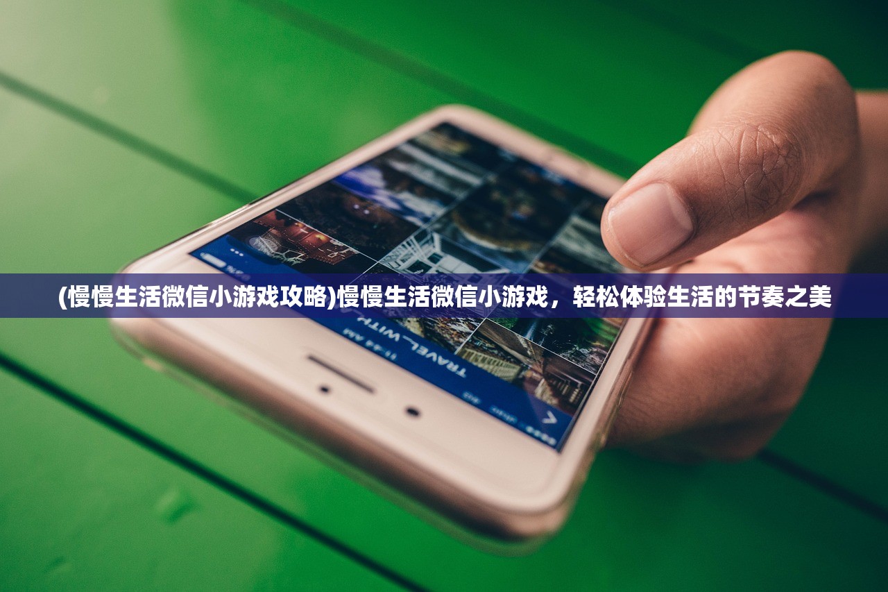 (慢慢生活微信小游戏攻略)慢慢生活微信小游戏，轻松体验生活的节奏之美