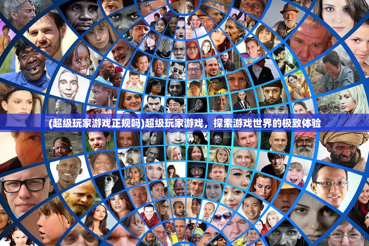 (超级玩家游戏正规吗)超级玩家游戏，探索游戏世界的极致体验