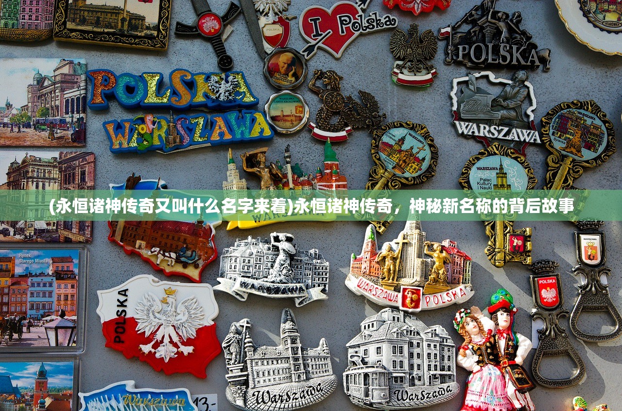 (永恒诸神传奇又叫什么名字来着)永恒诸神传奇，神秘新名称的背后故事