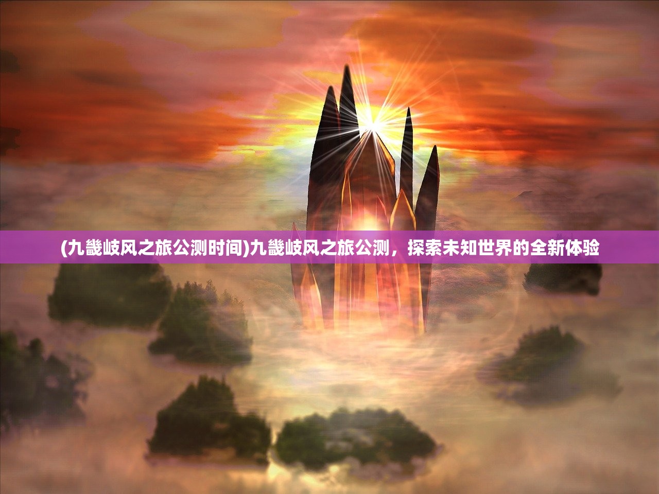 (九畿岐风之旅公测时间)九畿岐风之旅公测，探索未知世界的全新体验
