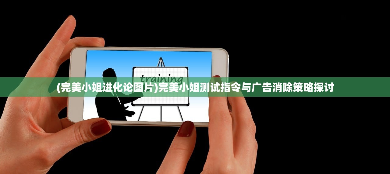 (完美小姐进化论图片)完美小姐测试指令与广告消除策略探讨