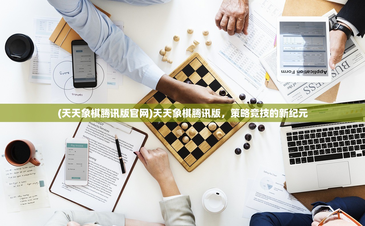 (天天象棋腾讯版官网)天天象棋腾讯版，策略竞技的新纪元