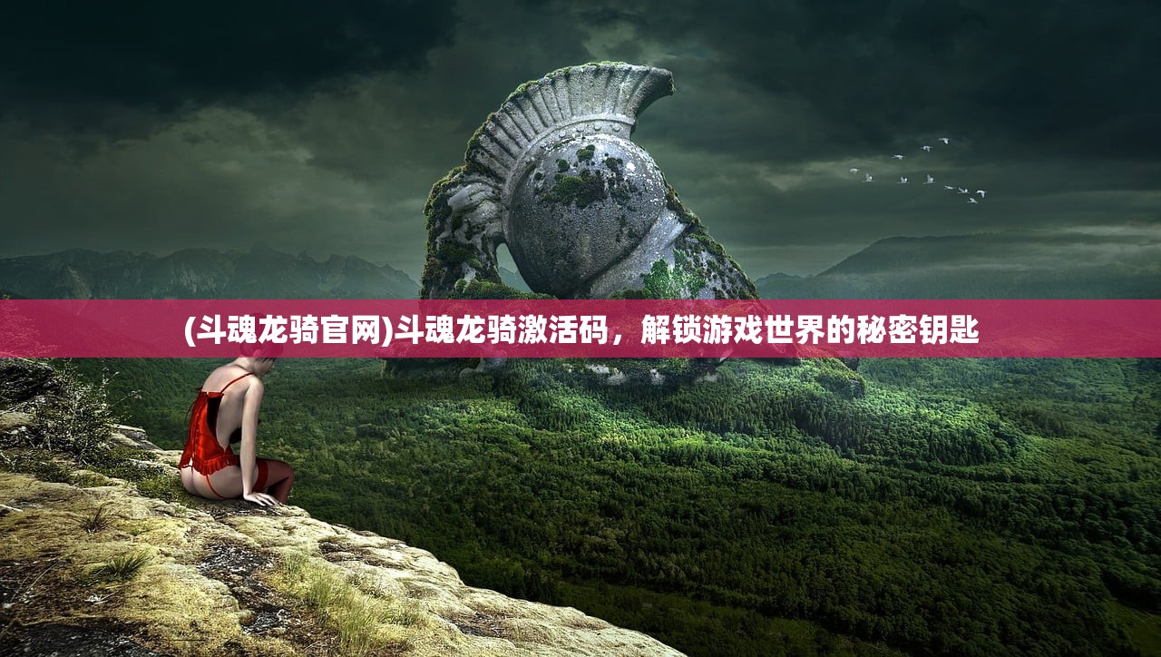(斗魂龙骑官网)斗魂龙骑激活码，解锁游戏世界的秘密钥匙
