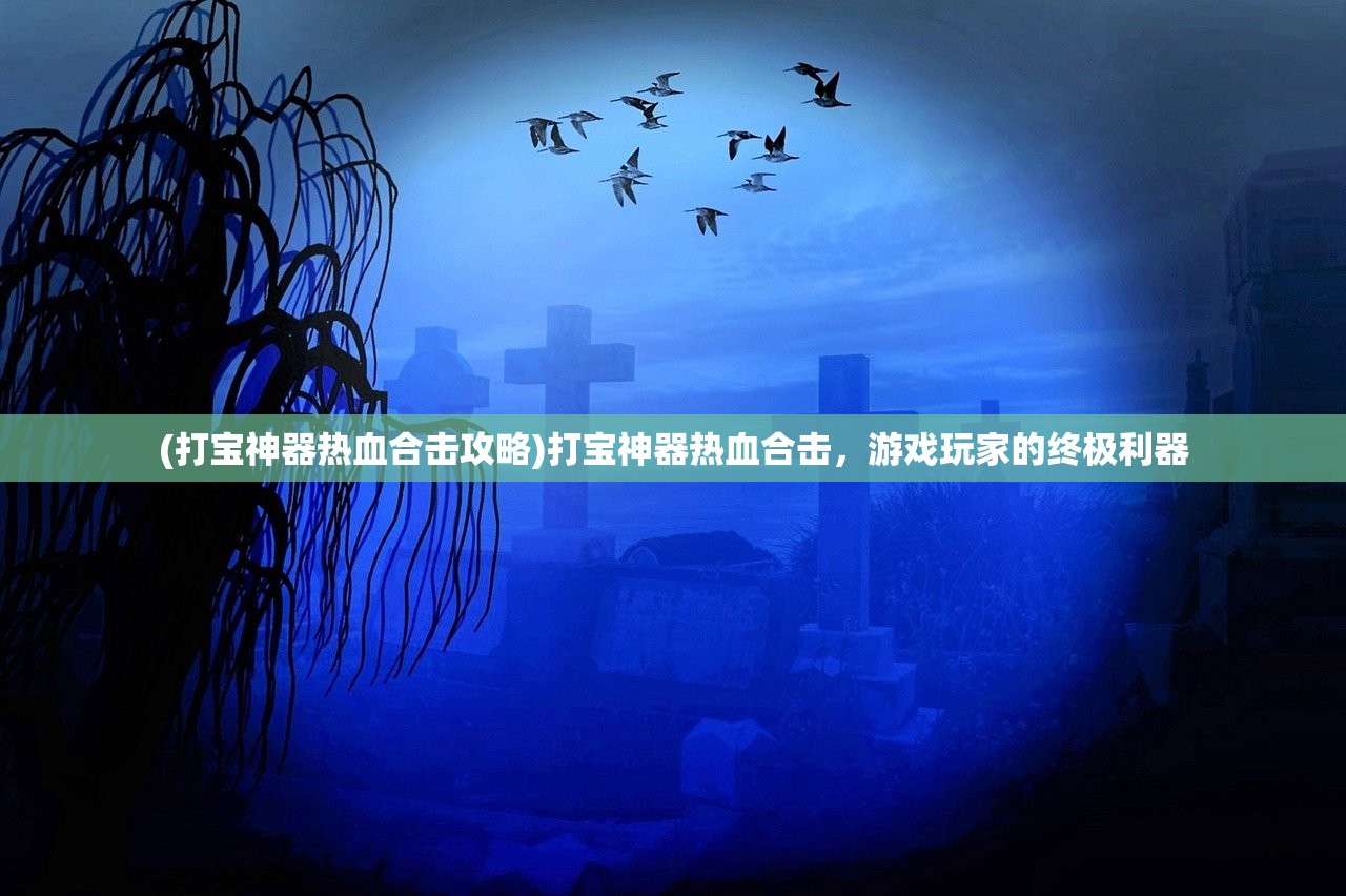 (打宝神器热血合击攻略)打宝神器热血合击，游戏玩家的终极利器