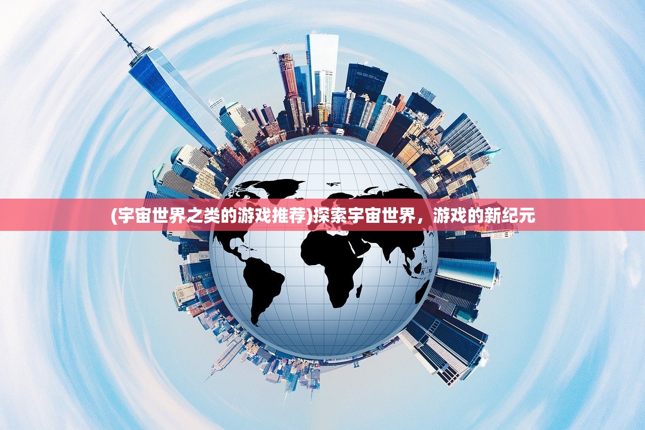 (宇宙世界之类的游戏推荐)探索宇宙世界，游戏的新纪元