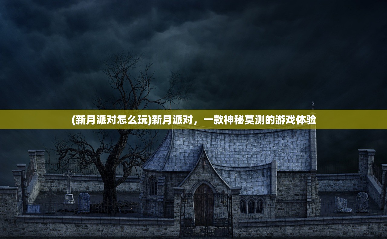 (新月派对怎么玩)新月派对，一款神秘莫测的游戏体验