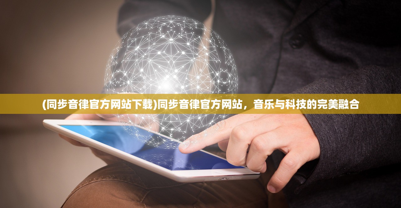 (同步音律官方网站下载)同步音律官方网站，音乐与科技的完美融合