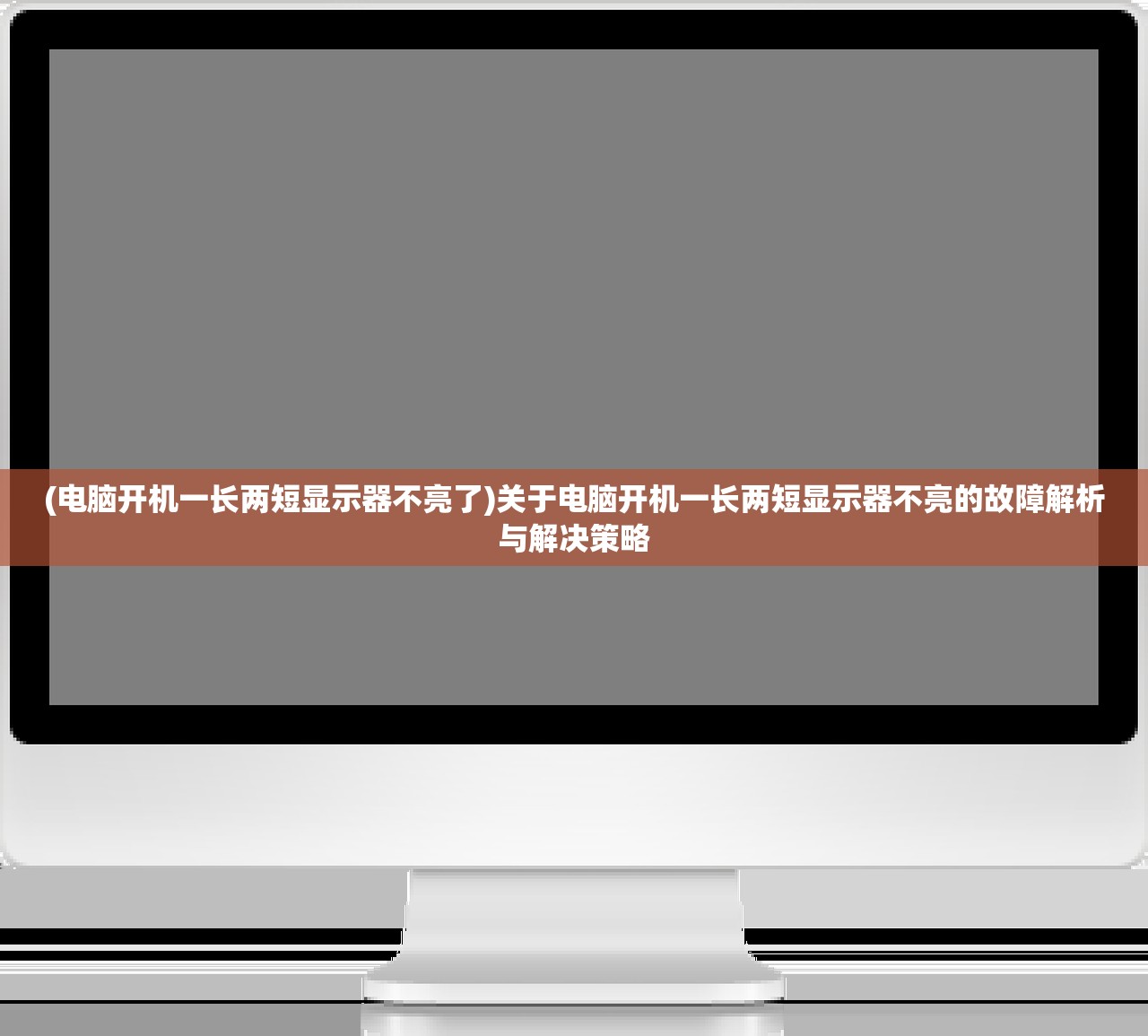 (电脑开机一长两短显示器不亮了)关于电脑开机一长两短显示器不亮的故障解析与解决策略