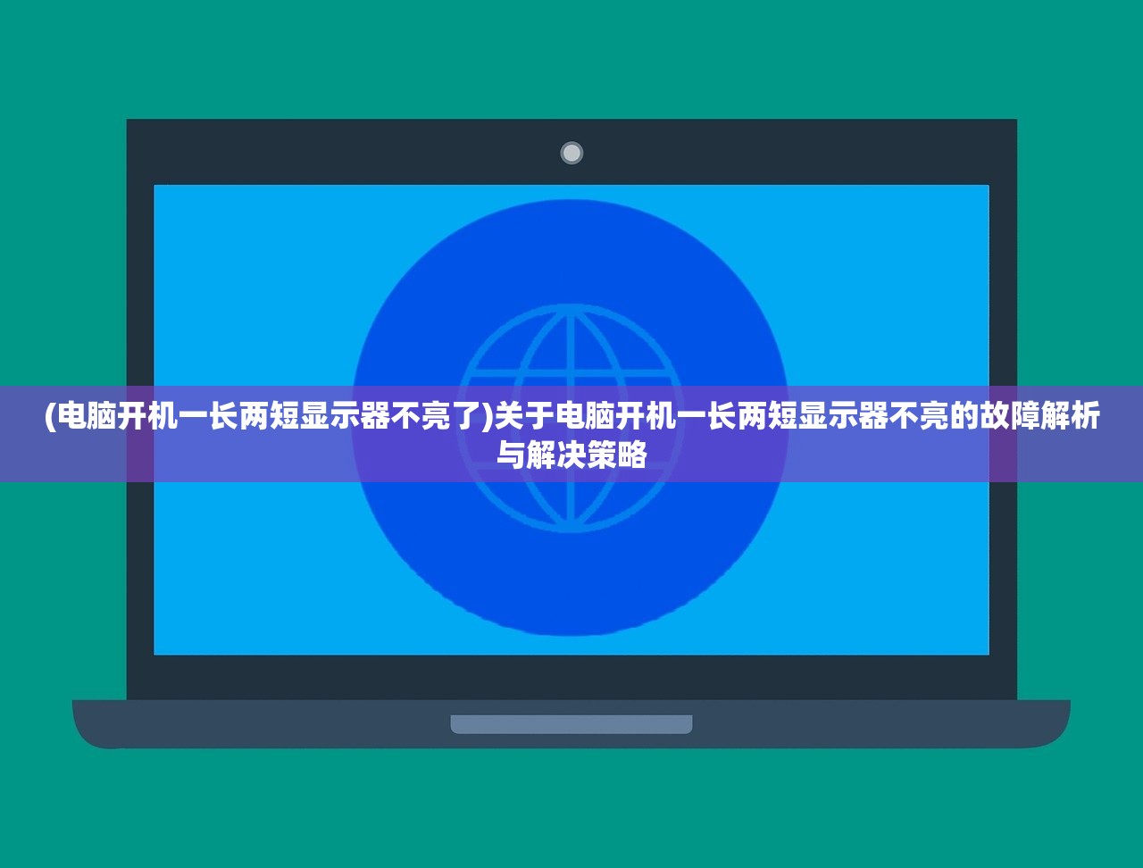 (电脑开机一长两短显示器不亮了)关于电脑开机一长两短显示器不亮的故障解析与解决策略